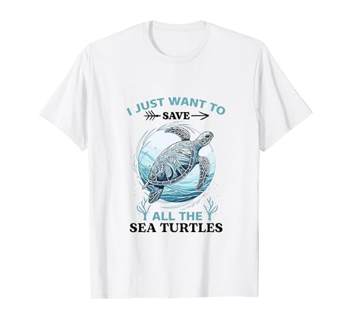 I Just Want To Save All The Sea Turtles T-Shirt