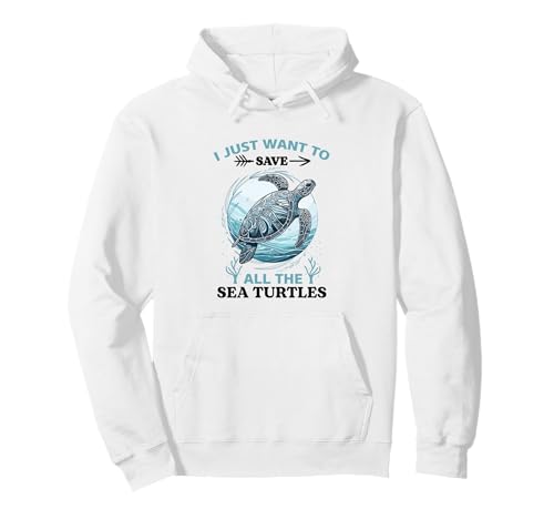 I Just Want To Save All The Sea Turtles Pullover Hoodie