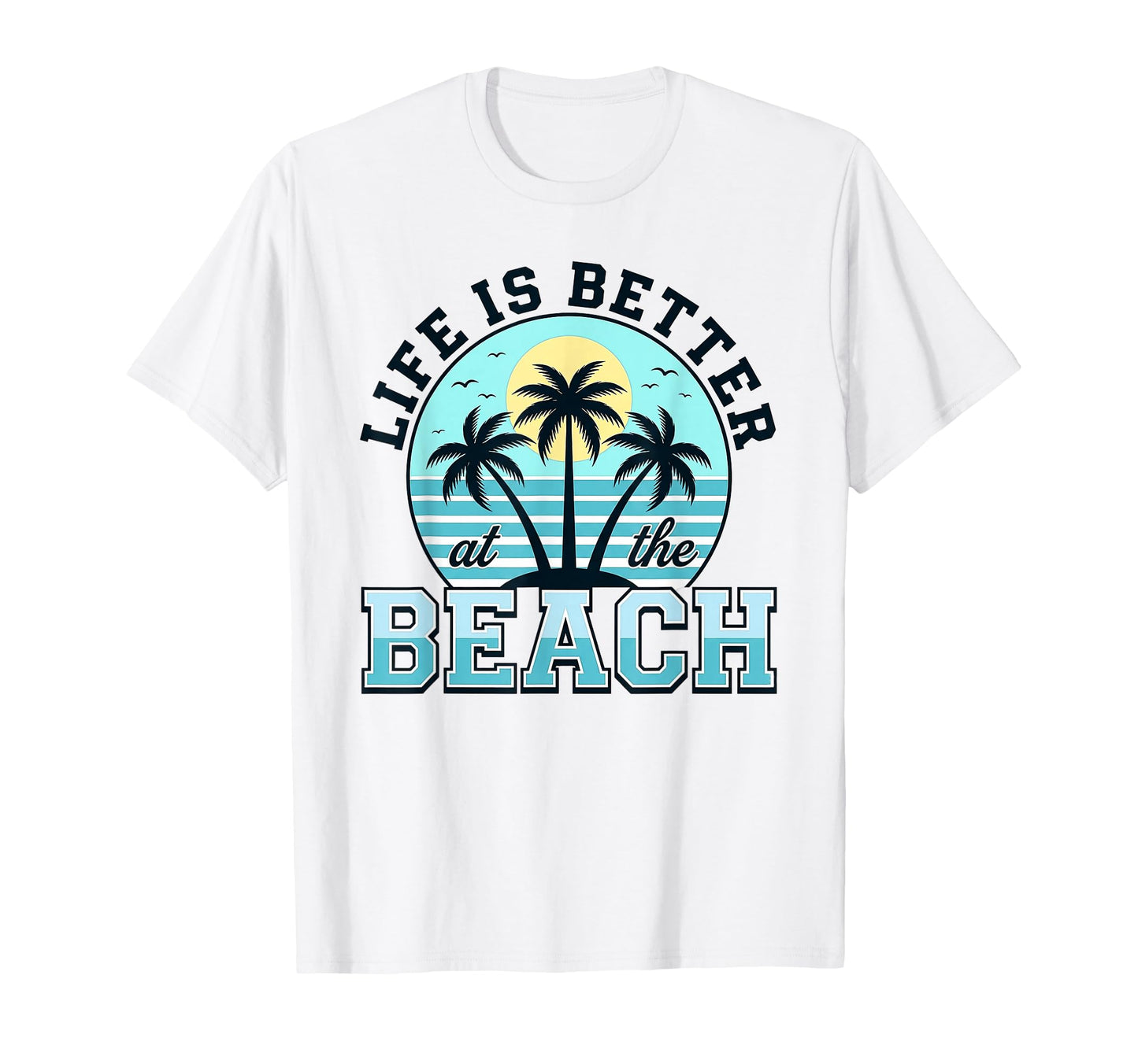 Life is Better At The Beach T-Shirt